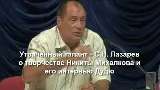 Утраченный талант - С. Н.  Лазарев о творчестве Никиты Михалкова и его интервью Дудю