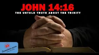 UNDERSTANDING JOHN 14:16 - THE UNTOLD TRUTH ABOUT THE TRINITY