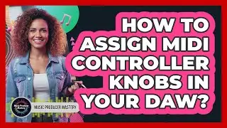 How To Assign MIDI Controller Knobs In Your DAW?