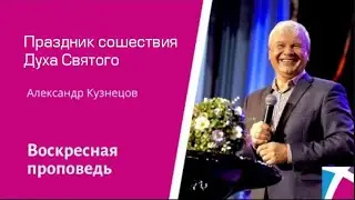 Праздник сошествия Духа Святого. Александр Кузнецов, проповедь от 4 июня 2023