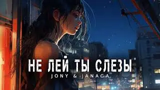 JONY & JANAGA - Не лей ты слезы 2024