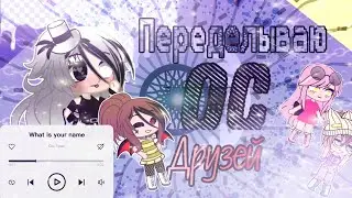 Переделываю ос друзей 🥴|Gacha Club |