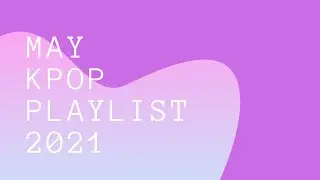 May Kpop Playlist 2021