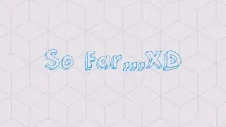 So Far...XD
