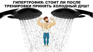 лекция: ГИПЕРТРОФИЯ: СТОИТ ЛИ ПОСЛЕ ТРЕНИРОВКИ ПРИНЯТЬ ХОЛОДНЫЙ ДУШ?