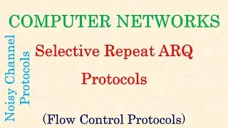 Computer Networks || Selective Repeat ARQ | Noisy Channel Protocols | Flow Control Protocols