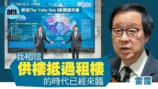 雷霆: 我相信供樓抵過租樓的時代已經來臨  ｜新地The Yoho Hub II新聞發布會｜元朗新盤