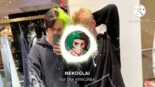 NEKOGLAI - ТЫ ТАК КРАСИВА (ЛУЧШАЯ СКЛЕЙКА!!!!)