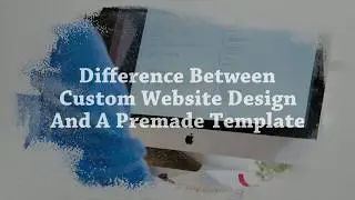 Difference Between Custom Website Design And A Premade Template