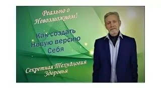 Реально о  Невозможном! Как создать новую версию себя! Секретная Технология здоровья!