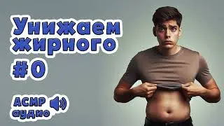 Унижаем жирного №0 | Аудио АСМР