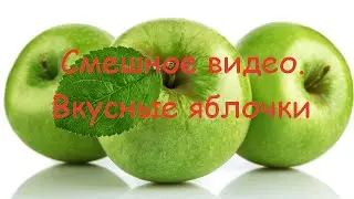 Смешное видео. Вкусные яблочки.
