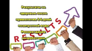 Результаты применения позитронной воды в течении 5-6 дней. Рекомендации разработчика - Юрия Шаршова