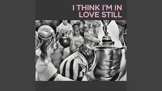I Think I'm in Love Still