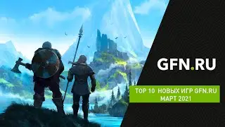 ТОП 10 Новых игр в сервисе GFN.RU Март 2021