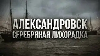 Настоящая история Александровска. Три короля и серебряная лихорадка.