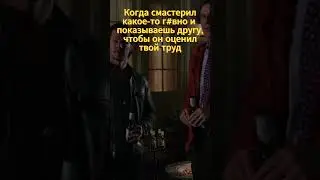 Когда смастерил какое-то г#### и показываешь другану, чтобы он оценил твой труд