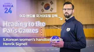 파리올림픽 유일 구기 종목 여자핸드볼 S.Korean women’s handball coach Henrik Signell | Korea24