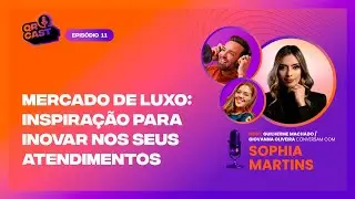 011 - MERCADO DE LUXO: INSPIRAÇÃO PARA INOVAR NOS SEUS ATENDIMENTOS COM SOPHIA MARTINS | QR CAST