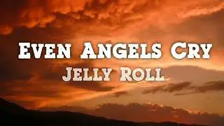 Jelly Roll - Even Angels Cry (Lyrics