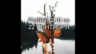 РЫБЫ-С 16 по 22 СЕНТЯБРЯ