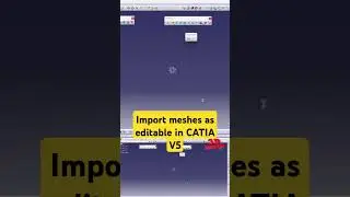 How to import meshes as editable in CATIA V5 