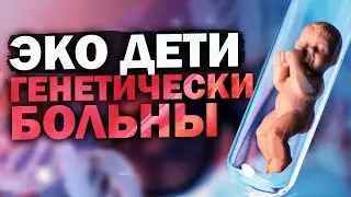 ЭКО дети генетически больны, научные данные!!!