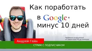 Андрей Гейн о том, как поработать в Google минус десять дней