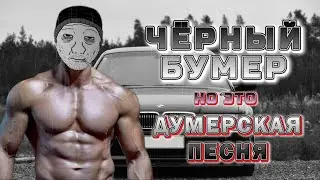 Чёрный бумер, НО ЭТО ДУМЕРСКАЯ ПЕСНЯ!