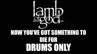 Lamb Of God Now You've Got Something To Die For DRUMS ONLY
