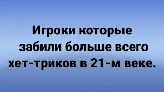 Топ 10 игроков которые забили больше всего хет-триков в 21-м веке. Больше всего хет-триков в истории