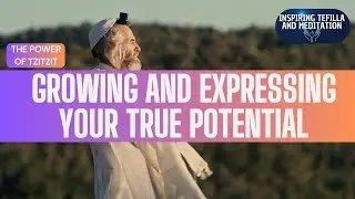 Growing and Expressing Your True Potential ~ The Power of Tzitzit
