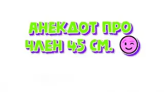 Анекдот про ЧЛЕН 45 см.😉