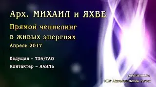 Арх. МИХАИЛ и ЯХВЕ. Прямой ченнелинг в живых энергиях. Апрель 2017