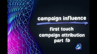 Salesforce Campaign Influence: Custom Models Part 1B - First Touch Campaign Attribution