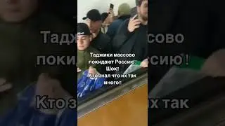ТАДЖИКИ ПОКИДАЮТ РОССИЮ ПОЧЕМУ ??????.
