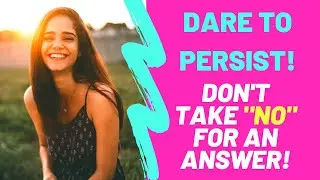 Dare To PERSIST To Manifest Your Desire!
