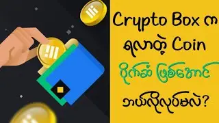 Crypto Box က ရလာတဲ့ Coin ဘယ်လို ပိုက်ဆံ ဖြစ်အောင်လုပ်မလဲ?