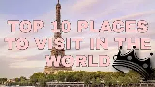 Top 10 places to visit in the world!