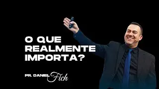 O QUE REALMENTE IMPORTA?  I  Pr. Daniel Fich