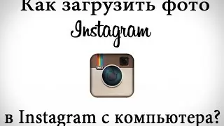 Как загрузить фото в инстаграм с компьютера?