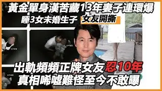 黃金單身漢苦藏13年妻子連環爆？睡3女未婚生子女友開撕，管理時間分開約會徹底玩嗨，出軌頻頻正牌女友忍10年真相唏噓，原來都是為了這一刻