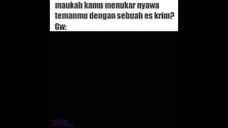 Maukah kamu menukar nyawa temanmu dengan eskrim? Gw: