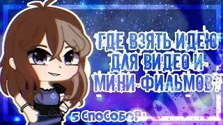 Где взять идеи для видео||1/2||5 способов||гача клуб