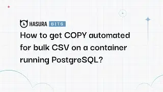 A Hasura Bit - How to get COPY automated for bulk CSV on a container running PostgreSQL?