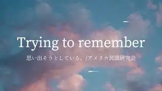 「Trying to remember / 思い出そうとしている」アメリカ民謡研究会 (English lyrics)