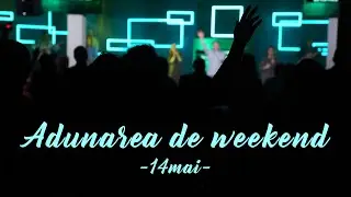 Adunarea de Weekend - 14 Mai 2023