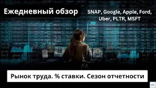 Рынок труда. % ставки. Сезон отчетности. SNAP, Google, Apple, Ford, Uber, PLTR, MSFT