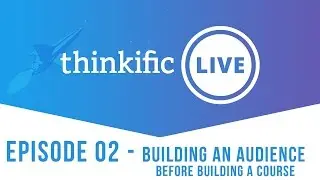Thinkific LIVE (Ep. 02): Building an Audience Before Building A Course