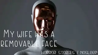 The Horror of My Wife's Detachable Face: Horror Stories / NoSleep